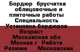 Бордюр, брусчатка, облицовочные и плиточные работы › Специальность ­ Установка бордюров › Возраст ­ 40 - Московская обл., Москва г. Работа » Резюме   . Московская обл.,Москва г.